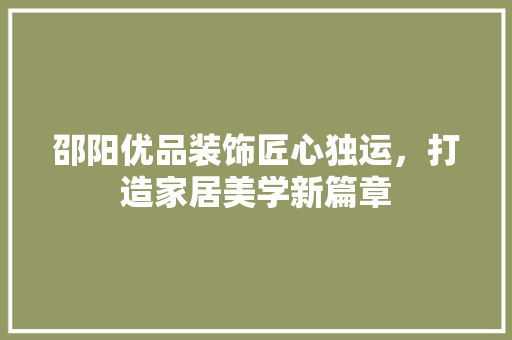 邵阳优品装饰匠心独运，打造家居美学新篇章