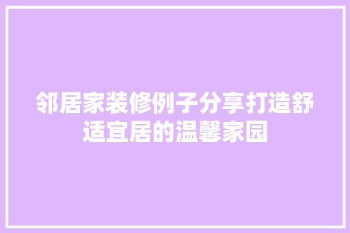 邻居家装修例子分享打造舒适宜居的温馨家园