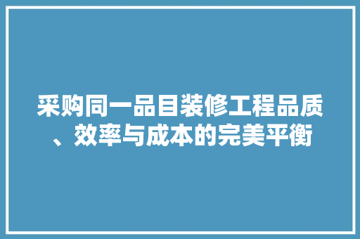 采购同一品目装修工程品质、效率与成本的完美平衡