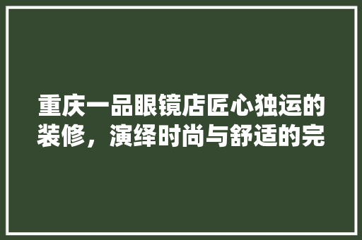 重庆一品眼镜店匠心独运的装修，演绎时尚与舒适的完美融合