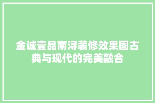 金诚壹品南浔装修效果图古典与现代的完美融合