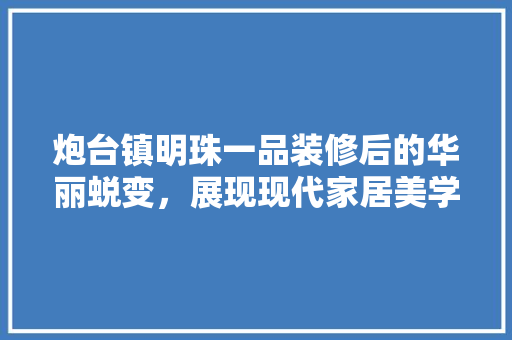 炮台镇明珠一品装修后的华丽蜕变，展现现代家居美学