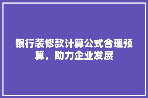 银行装修款计算公式合理预算，助力企业发展