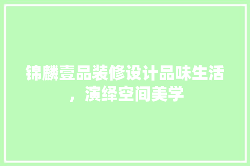 锦麟壹品装修设计品味生活，演绎空间美学
