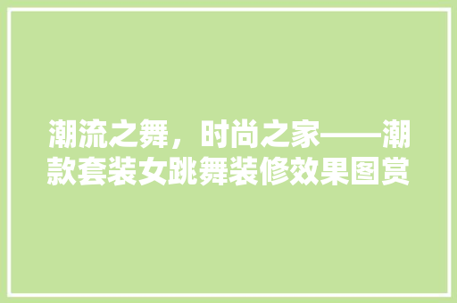 潮流之舞，时尚之家——潮款套装女跳舞装修效果图赏析