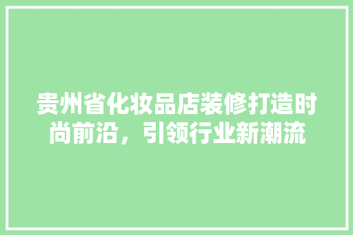 贵州省化妆品店装修打造时尚前沿，引领行业新潮流