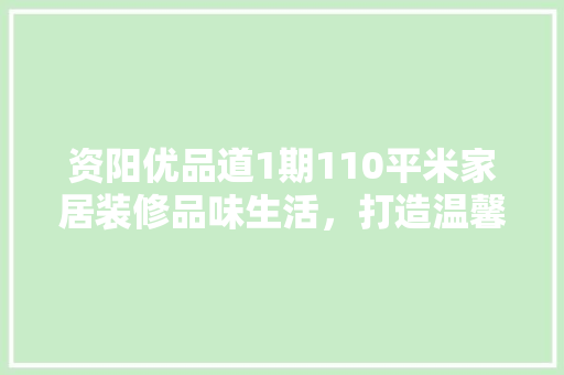 资阳优品道1期110平米家居装修品味生活，打造温馨宜居空间