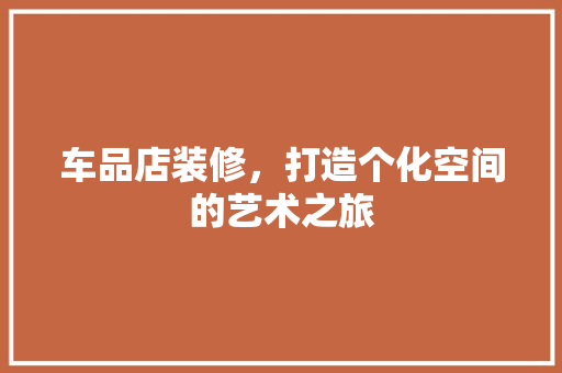 车品店装修，打造个化空间的艺术之旅