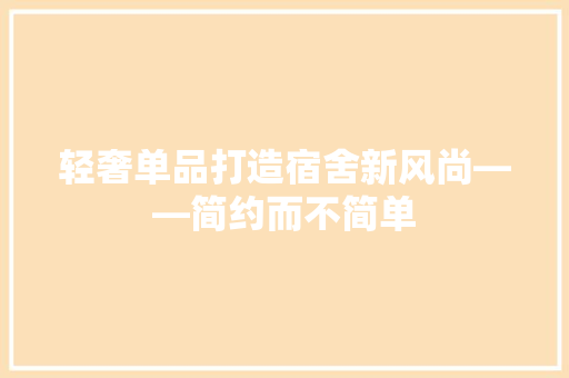 轻奢单品打造宿舍新风尚——简约而不简单