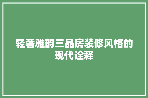 轻奢雅韵三品房装修风格的现代诠释