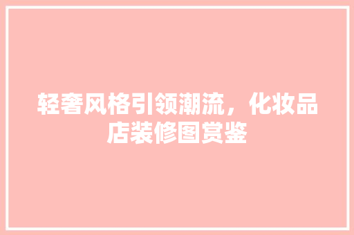轻奢风格引领潮流，化妆品店装修图赏鉴