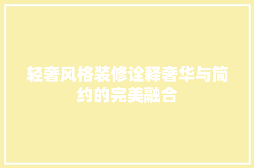 轻奢风格装修诠释奢华与简约的完美融合