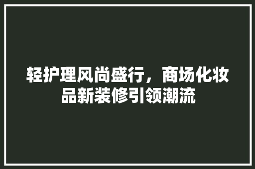 轻护理风尚盛行，商场化妆品新装修引领潮流