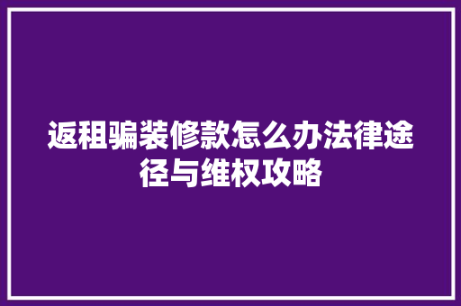 返租骗装修款怎么办法律途径与维权攻略  第1张