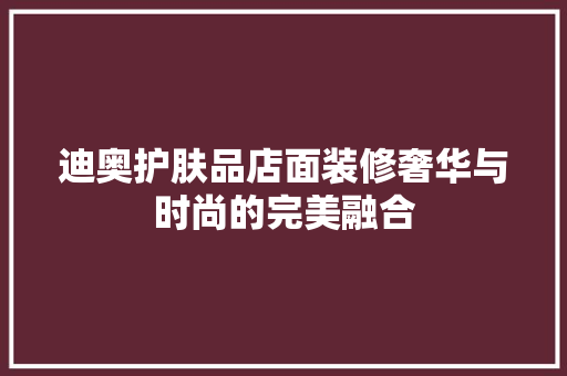 迪奥护肤品店面装修奢华与时尚的完美融合