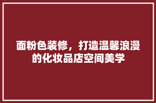面粉色装修，打造温馨浪漫的化妆品店空间美学