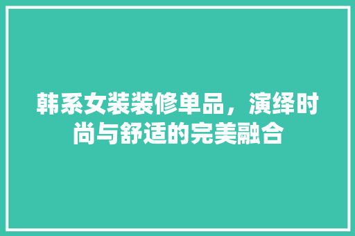 韩系女装装修单品，演绎时尚与舒适的完美融合  第1张