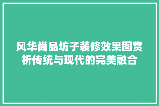 风华尚品坊子装修效果图赏析传统与现代的完美融合