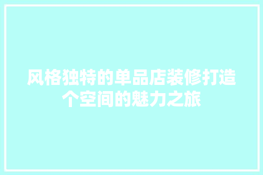 风格独特的单品店装修打造个空间的魅力之旅