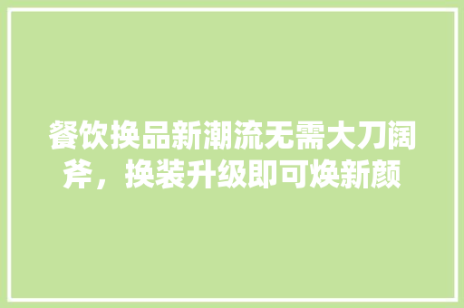 餐饮换品新潮流无需大刀阔斧，换装升级即可焕新颜