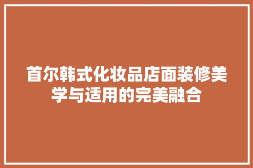 首尔韩式化妆品店面装修美学与适用的完美融合