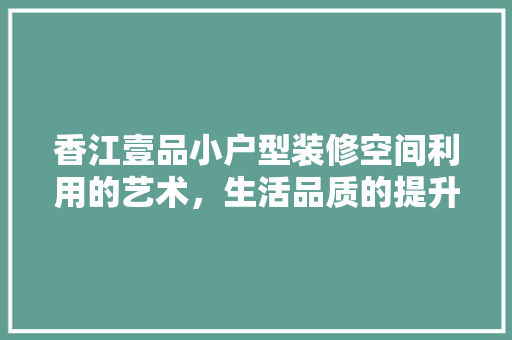香江壹品小户型装修空间利用的艺术，生活品质的提升