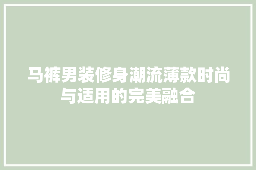 马裤男装修身潮流薄款时尚与适用的完美融合