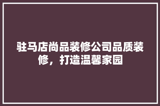 驻马店尚品装修公司品质装修，打造温馨家园