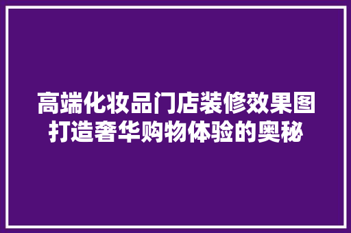 高端化妆品门店装修效果图打造奢华购物体验的奥秘