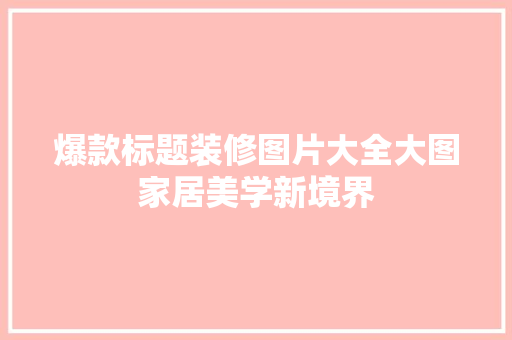爆款标题装修图片大全大图家居美学新境界