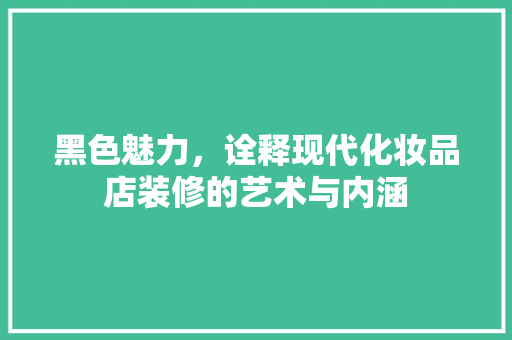 黑色魅力，诠释现代化妆品店装修的艺术与内涵