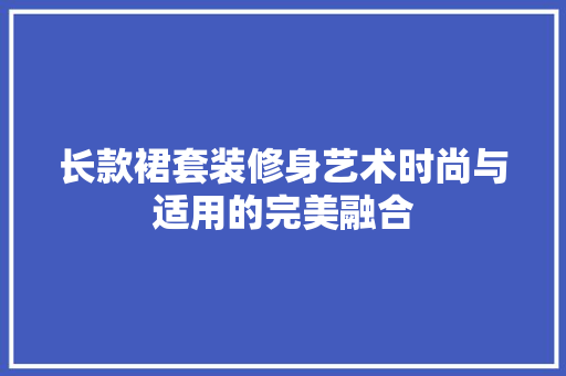长款裙套装修身艺术时尚与适用的完美融合