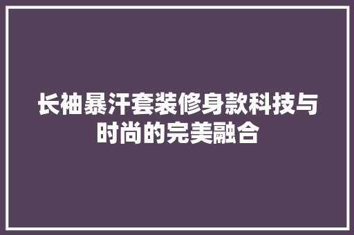 长袖暴汗套装修身款科技与时尚的完美融合