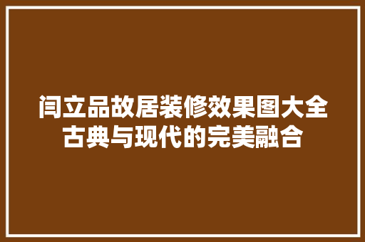 闫立品故居装修效果图大全古典与现代的完美融合