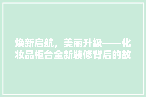 焕新启航，美丽升级——化妆品柜台全新装修背后的故事