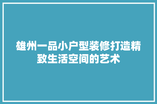 雄州一品小户型装修打造精致生活空间的艺术