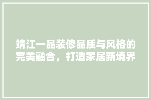 靖江一品装修品质与风格的完美融合，打造家居新境界