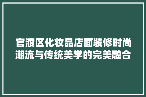 官渡区化妆品店面装修时尚潮流与传统美学的完美融合