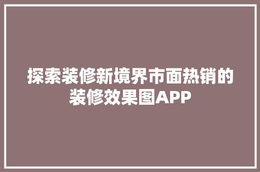 探索装修新境界市面热销的装修效果图APP