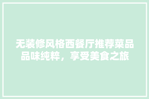 无装修风格西餐厅推荐菜品品味纯粹，享受美食之旅