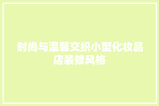 时尚与温馨交织小型化妆品店装修风格
