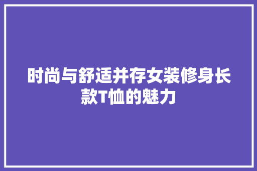 时尚与舒适并存女装修身长款T恤的魅力