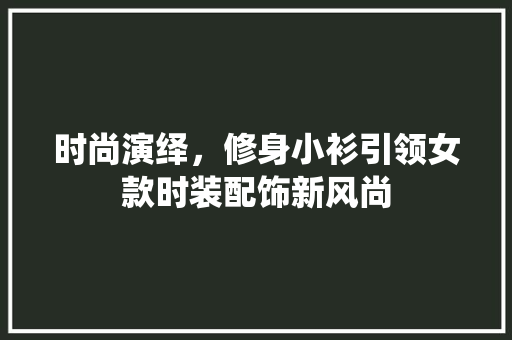 时尚演绎，修身小衫引领女款时装配饰新风尚