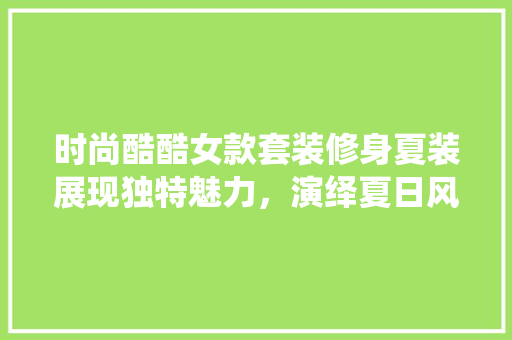 时尚酷酷女款套装修身夏装展现独特魅力，演绎夏日风情  第1张