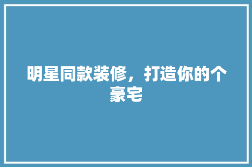 明星同款装修，打造你的个豪宅