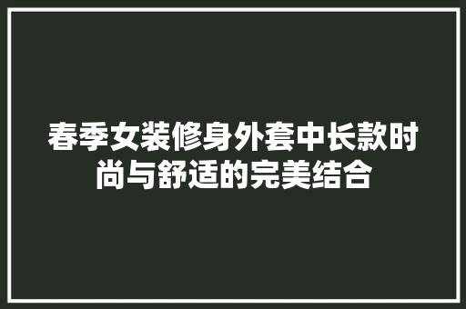 春季女装修身外套中长款时尚与舒适的完美结合