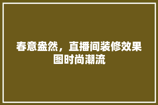 春意盎然，直播间装修效果图时尚潮流