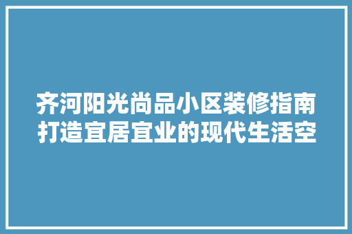 齐河阳光尚品小区装修指南打造宜居宜业的现代生活空间