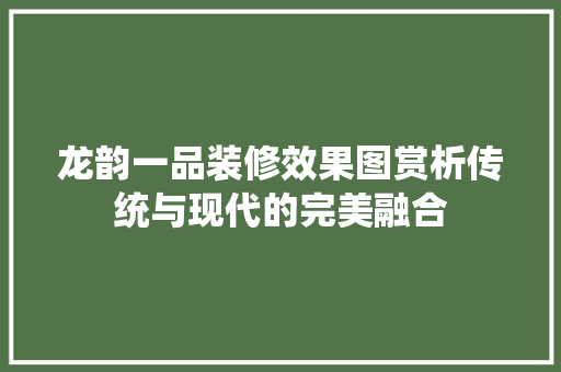 龙韵一品装修效果图赏析传统与现代的完美融合