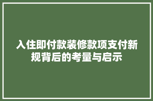 入住即付款装修款项支付新规背后的考量与启示